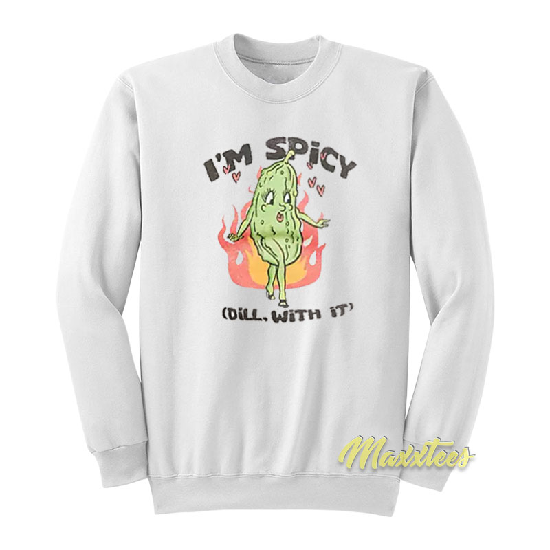 I'm Spicy Pickle Dill With It Sweatshirt