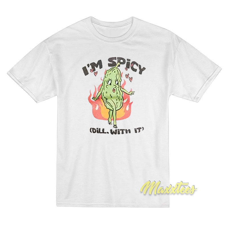 I'm Spicy Pickle Dill With It T-shirt