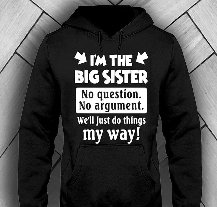 I'm The Big Sister No Question No Argument We'll Just Do Things My Way Shirt