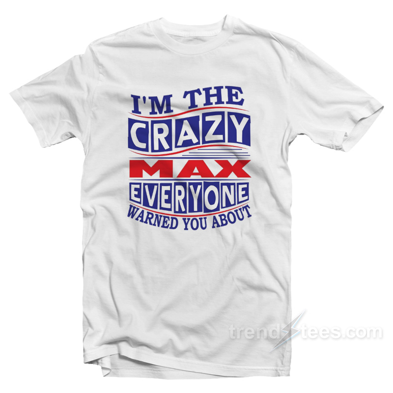 I'm The Crazy Max Everyone Warned You About T-shirt