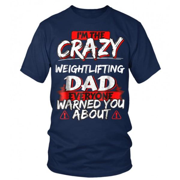 I'm The Crazy Weightlifting Dad Everyone Warned You About Shirt