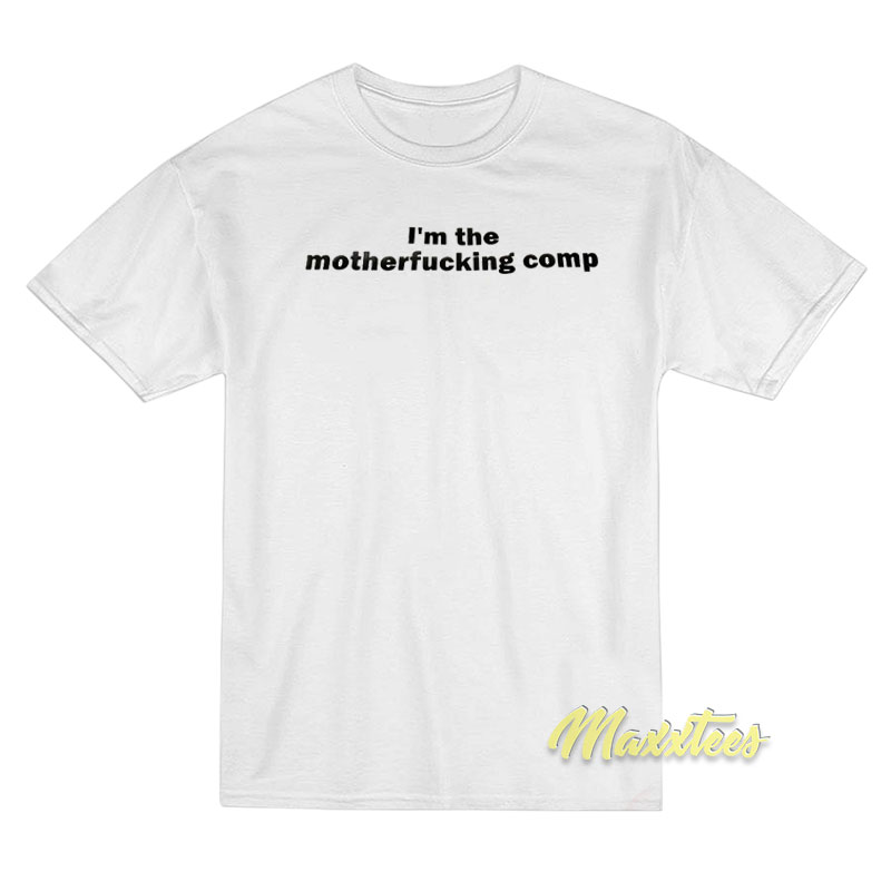 I'm The Motherfucking Comp T-shirt
