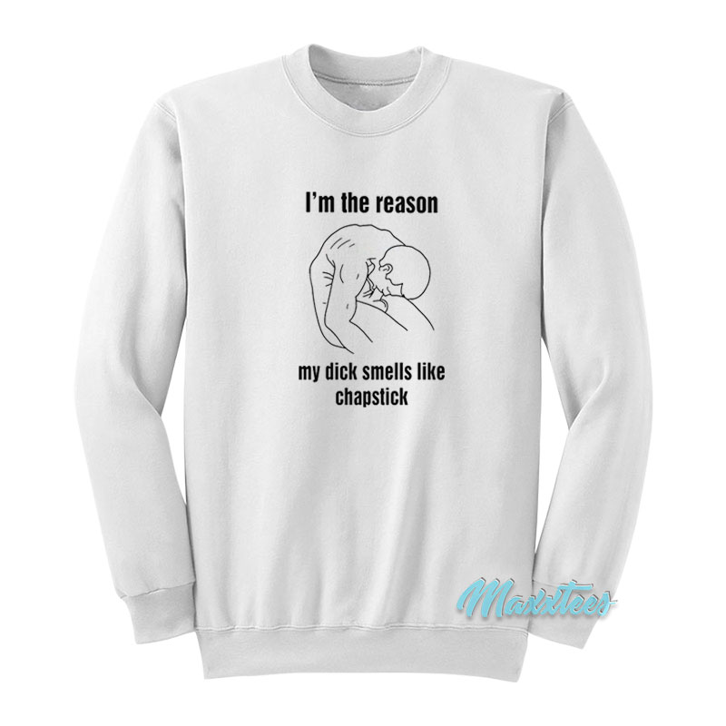 I'm The Reason My Dick Smells Like Chapstick Sweatshirt