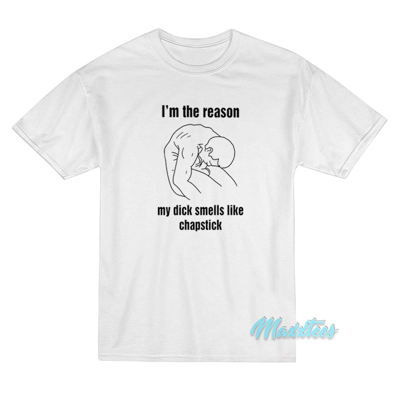 I'm The Reason My Dick Smells Like Chapstick T-shirt