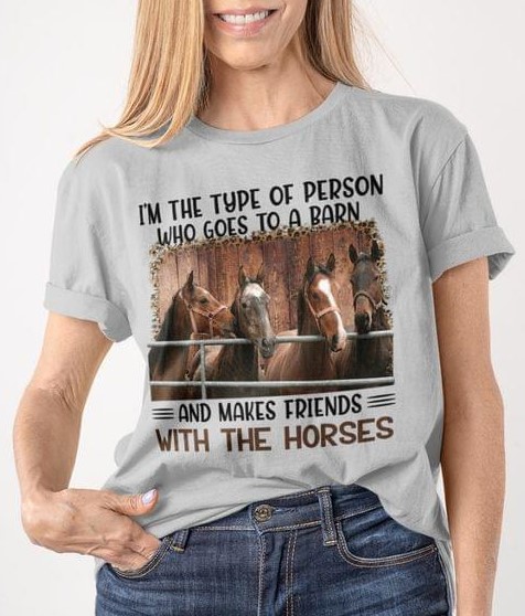 I'm The Type Of Person Who Goes To A Barn And Makes Friends With The Horses Shirt