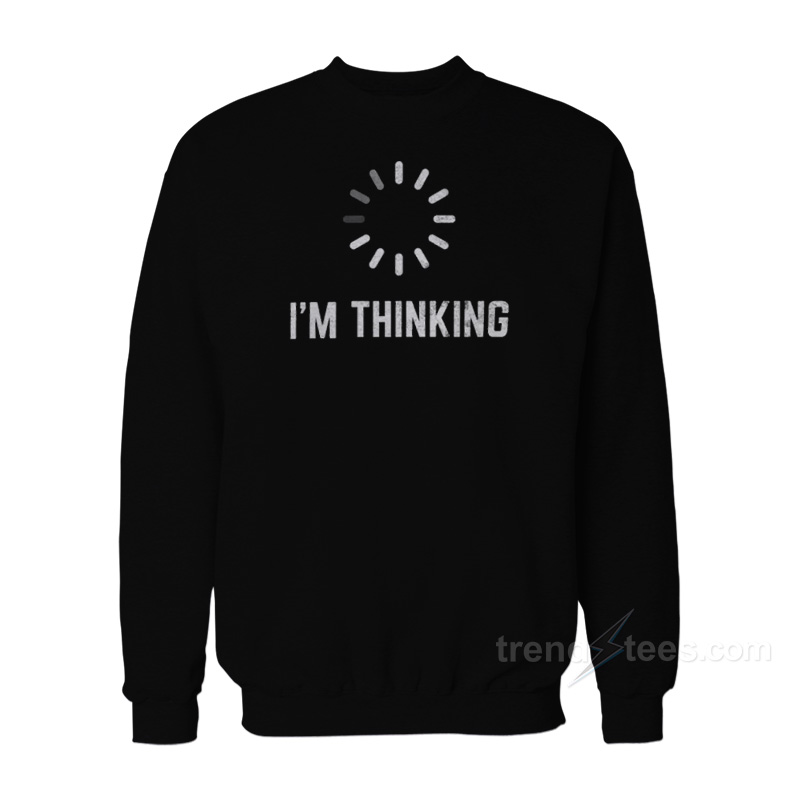 I'm Thinking Sweatshirt