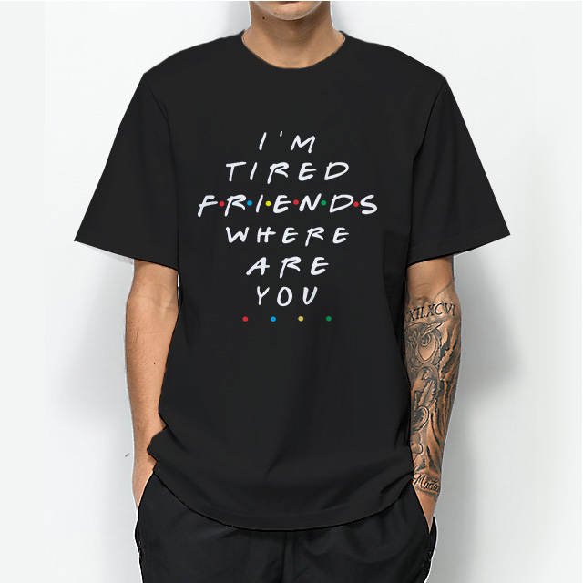 I'm Tired Friends Where Are You Tv Show T-shirt