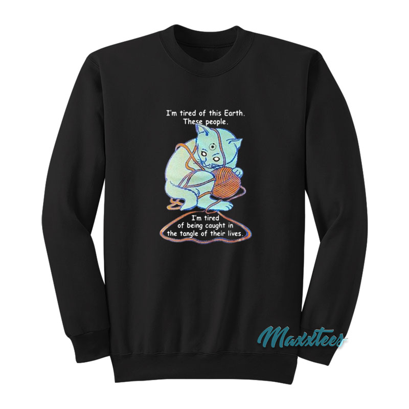 I'm Tired Of This Earth These People Sweatshirt