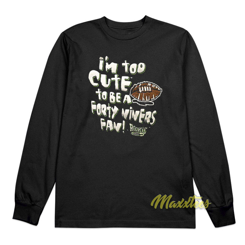 I'm Too Cute To Be A Forty Niners Fan Long Sleeve Shirt