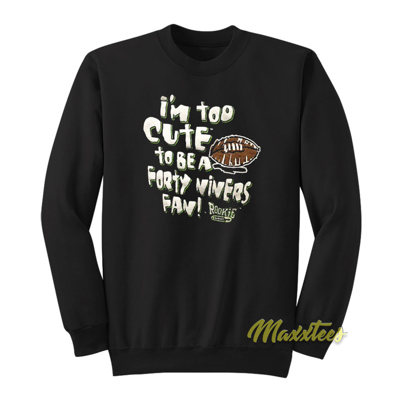 I'm Too Cute To Be A Forty Niners Fan Sweatshirt