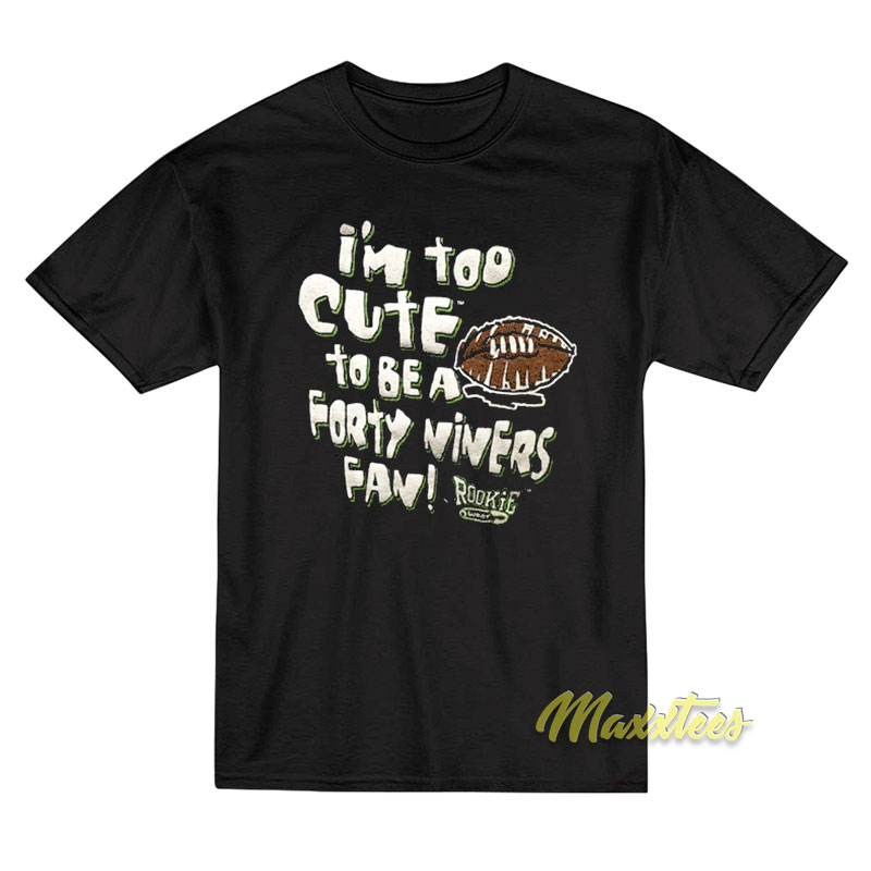 I'm Too Cute To Be A Forty Niners Fan T-shirt