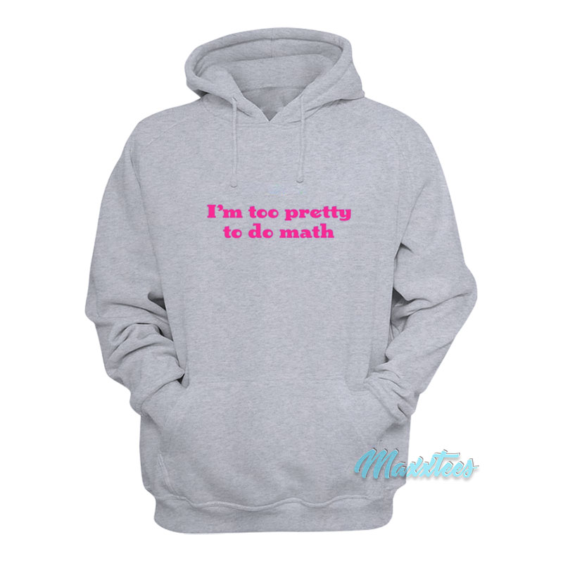 I'm Too Pretty To Do Math Hoodie