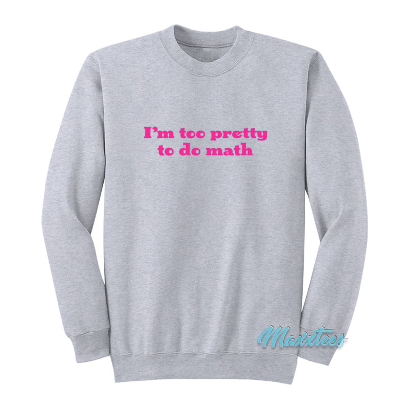 I'm Too Pretty To Do Math Sweatshirt