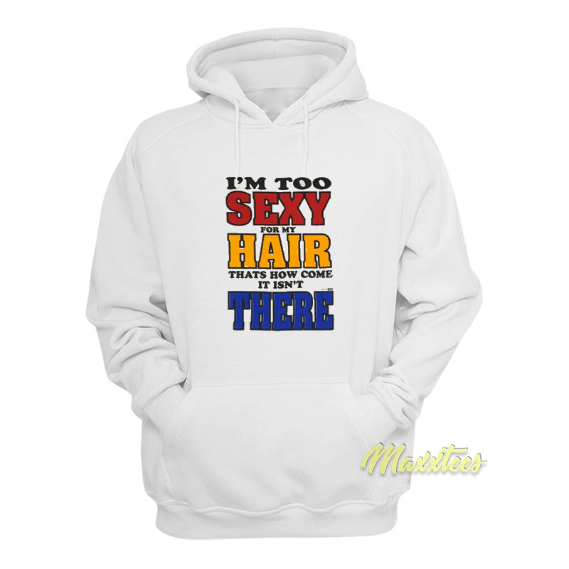 I'm Too Sexy For My Hair That's How Come It Isn't There Hoodie