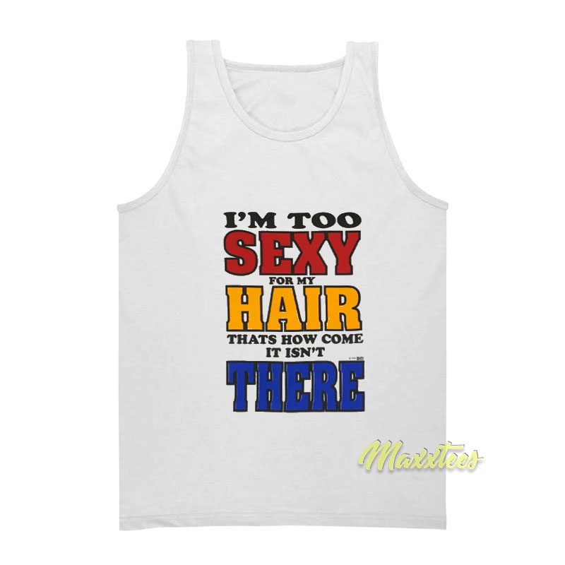 I'm Too Sexy For My Hair That's How Come It Isn't There Tank Top