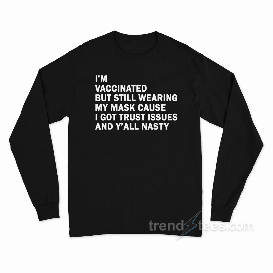 I'm Vaccinated But Still Wearing My Mask Cause I Got Trust Issues And Y'all Nasty Long Sleeve Shirt