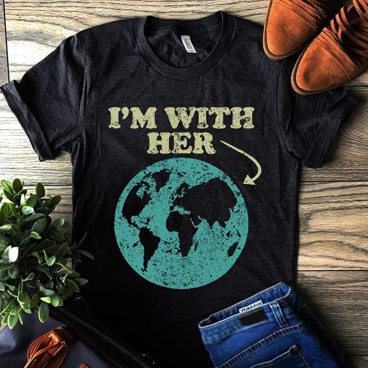 I'm With Her Right There On The Blue Earth Shirt