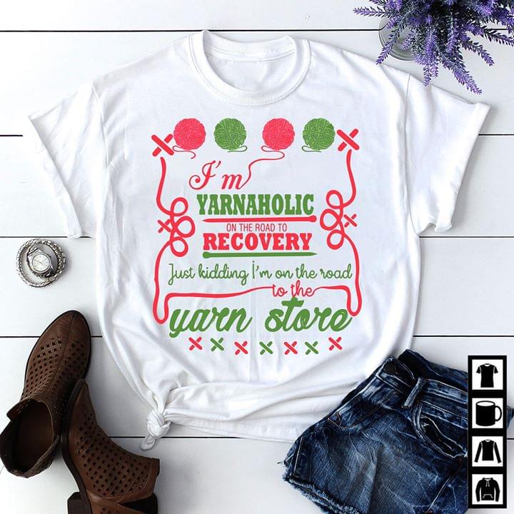 I'm Yarnaholic On The Road To Recovery Just Kidding I'm On The Road To The Yarn Store Shirt