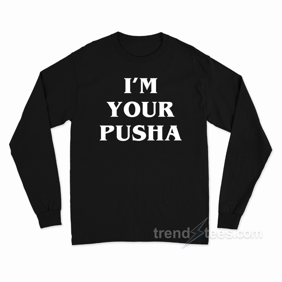 I'm Your Pusha Long Sleeve Shirt
