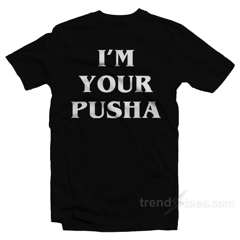 I'm Your Pusha T-shirt