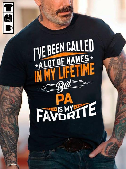 I've Been Called A Lot Of Names In My Lifetime But Pa Is My Favorite Shirt