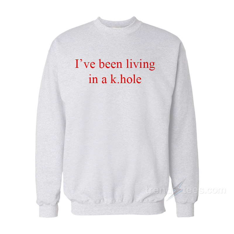 I've Been Living In A K.hole Sweatshirt
