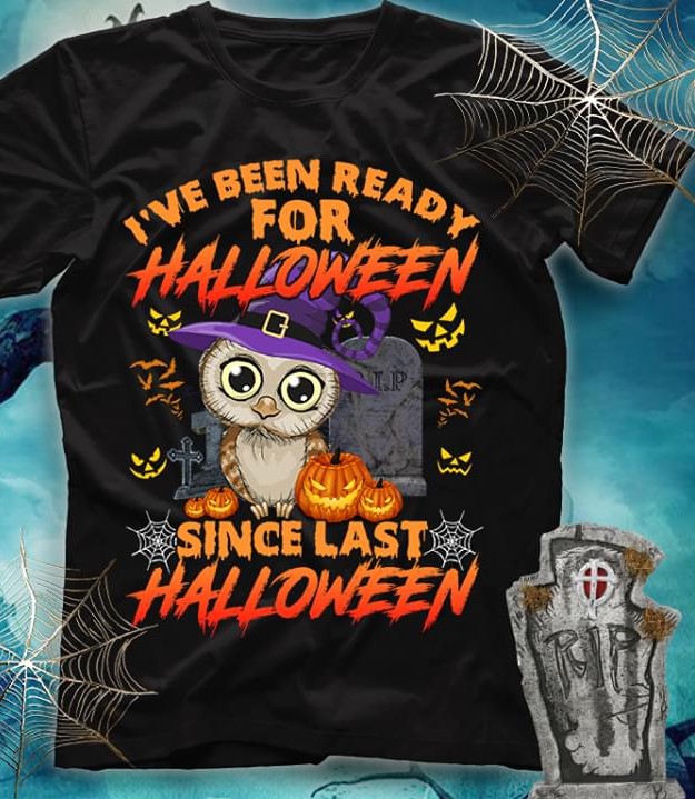 I've Been Ready For Halloween Since Last Halloween Witch Owl Pumpkins R.i.p Shirt