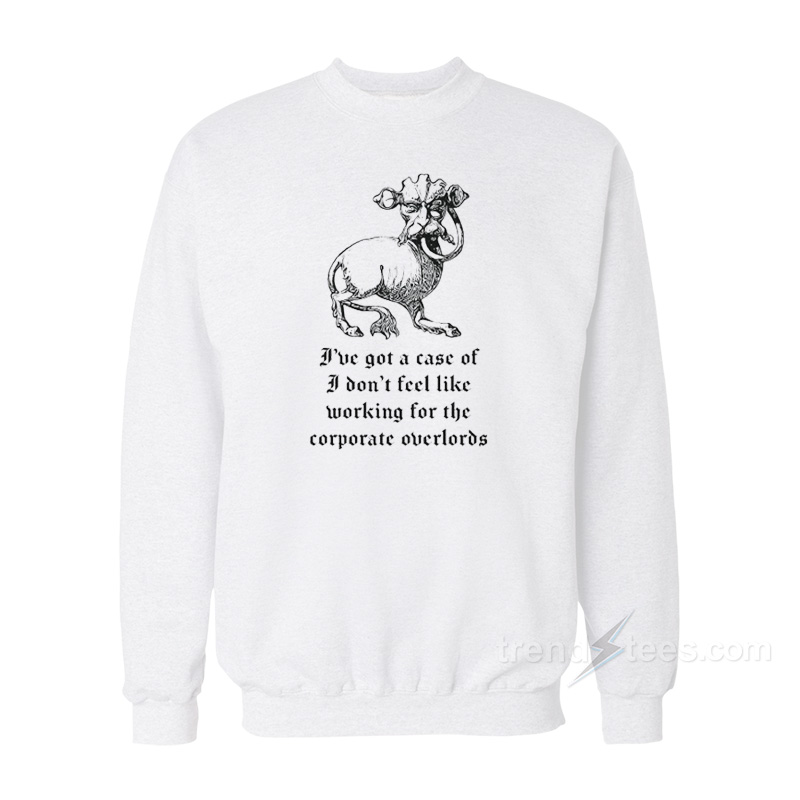 I've Got A Case Of I Don't Feel Like Working For The Corporate Overlords Sweatshirt