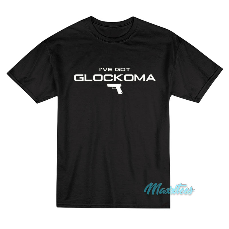 I've Got Glockoma T-shirt