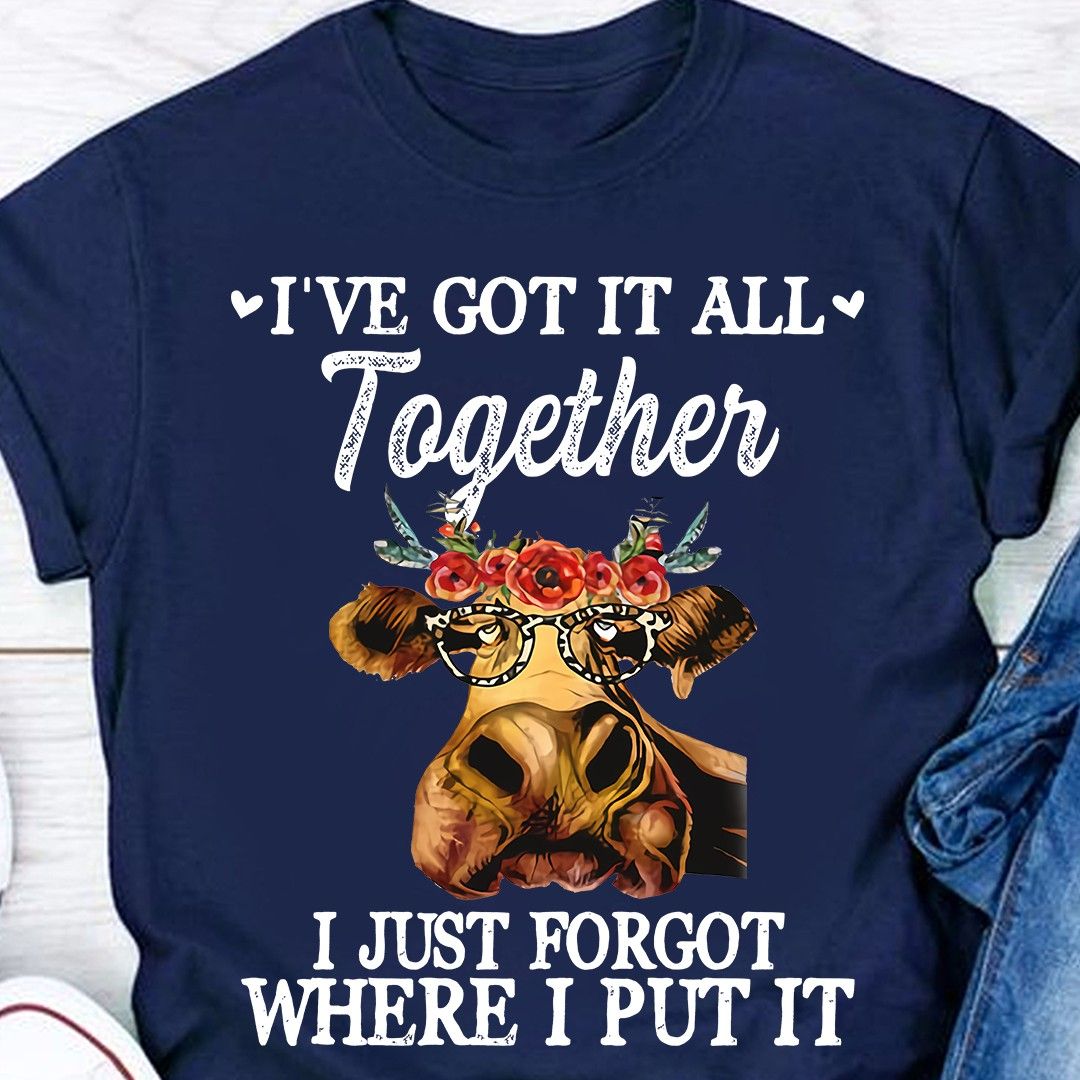 I've Got It All Together, I Just Forget Where I Put It Shirt