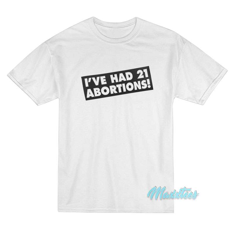 I've Had 21 Abortions T-shirt