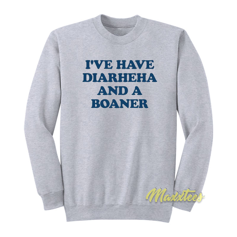I've Have Diarheha And A Boane Sweatshirt