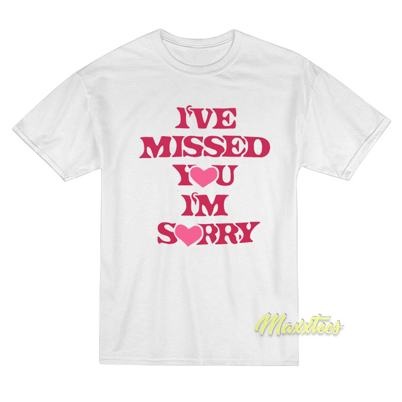 I've Missed You Im Sorry T-shirt