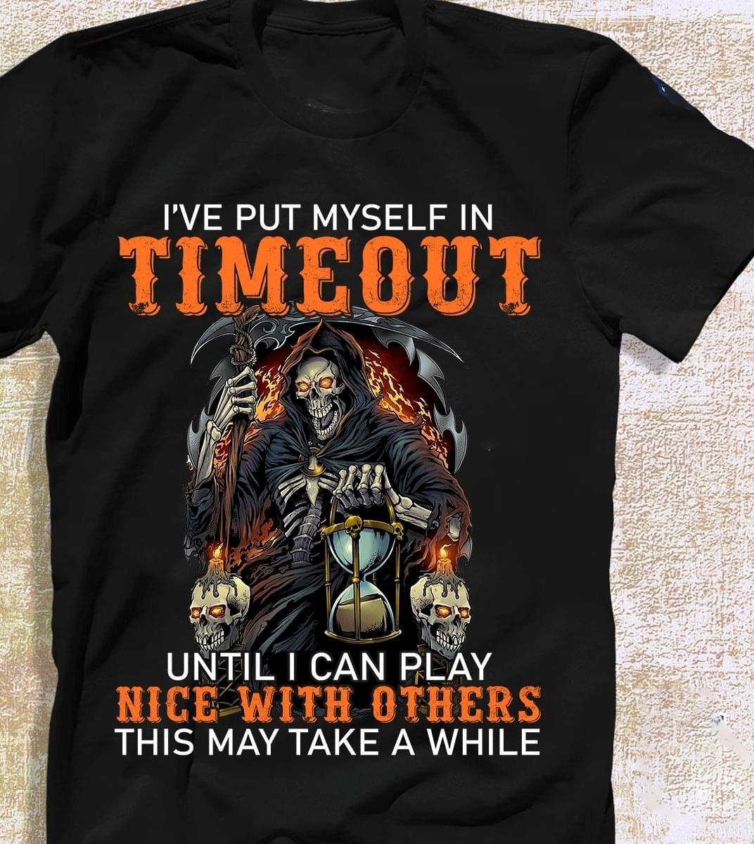 I've Put Myself In Timeout Until I Can Play Nice With Others This May Take A While The Grim Reaper Skull Fire Hourglass Shirt