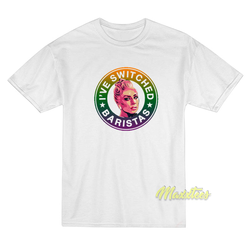 I've Switched Baristas Lady Gaga T-shirt