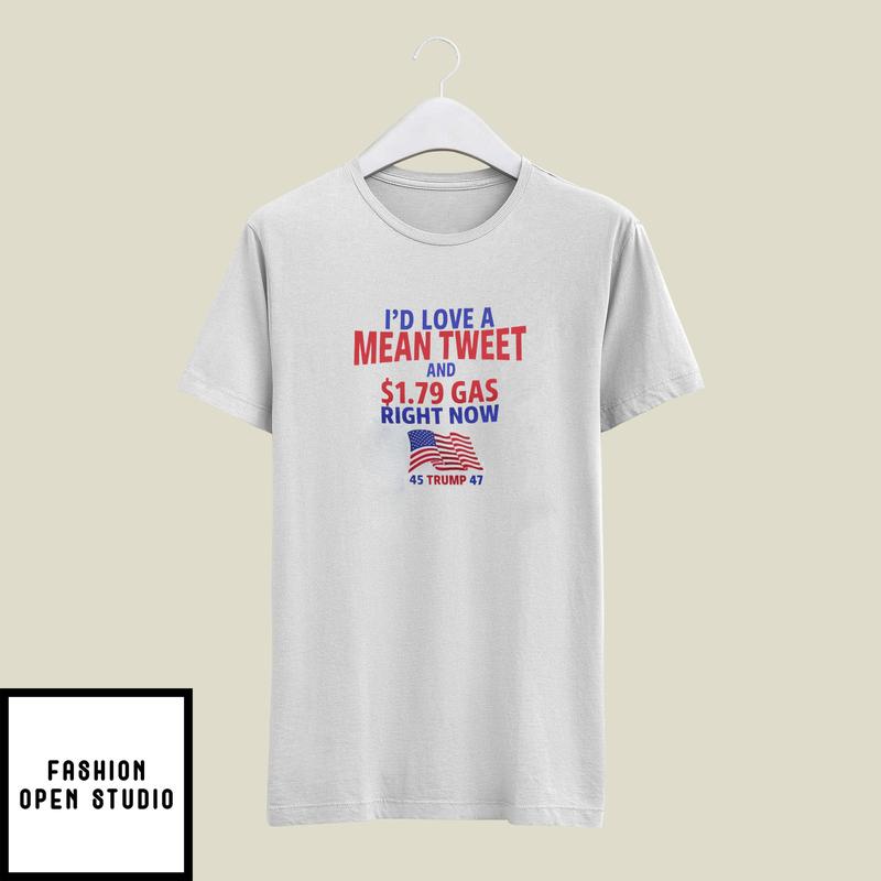 I’d Love A Mean Tweet And 1.79 Gas Right Now T-shirt