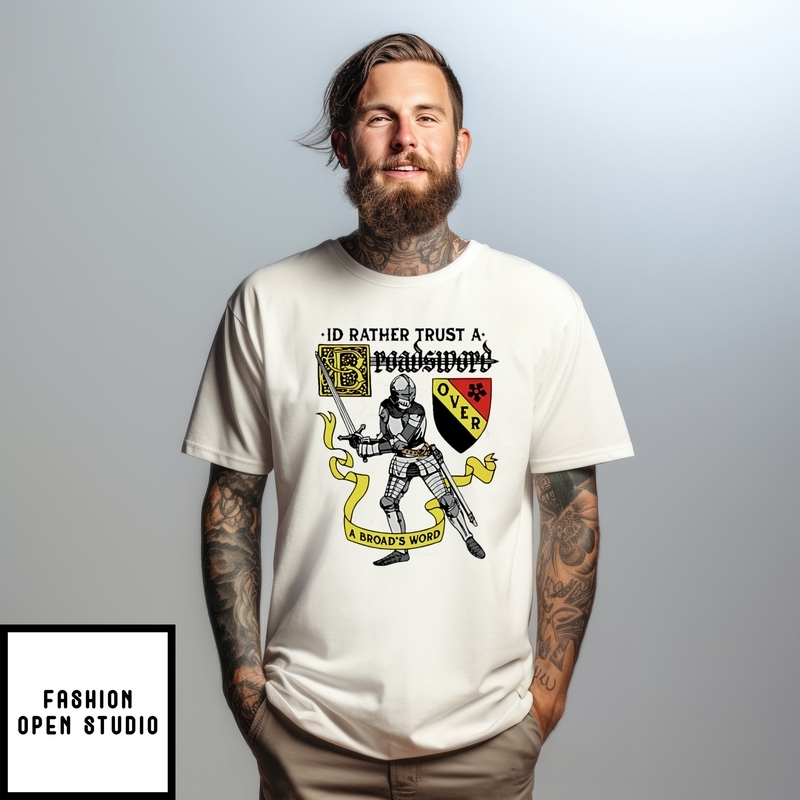 I’d Rather Trust A Broadsword Than A Broad’s Word T-shirt
