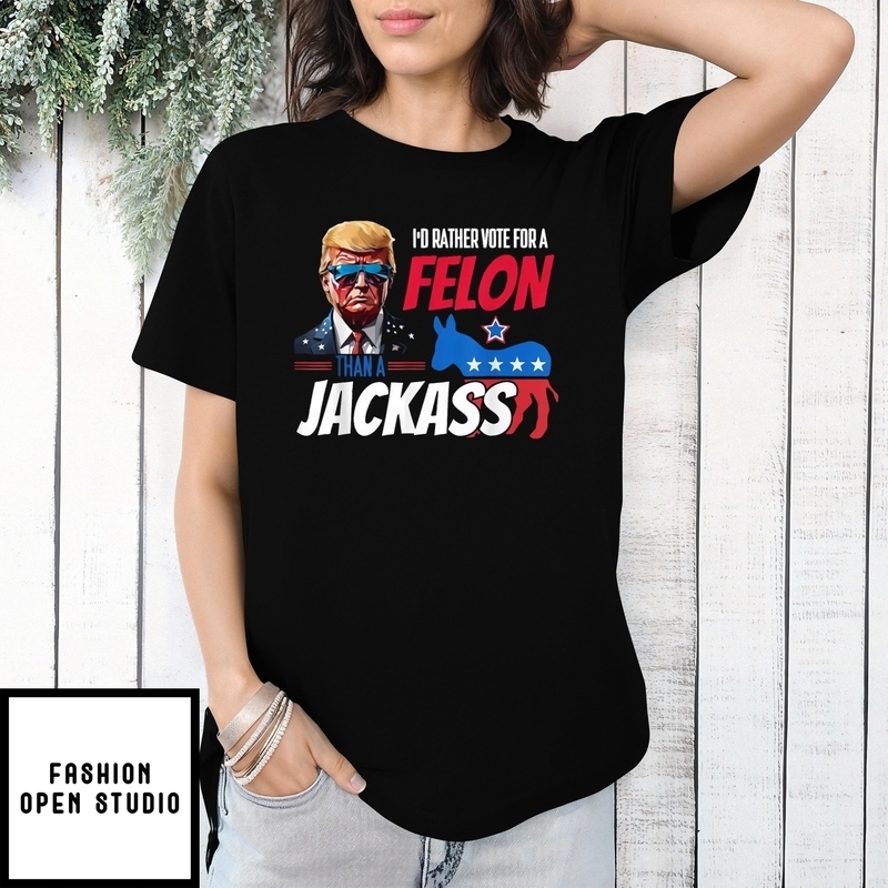 I’d Rather Vote For A Felon Than A Jackass Donald Trump 2024 T-shirt