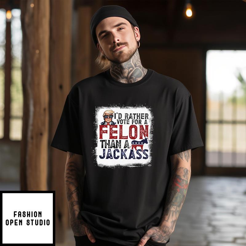 I’d Rather Vote For A Felon Than A Jackass Pro Trump T-shirt