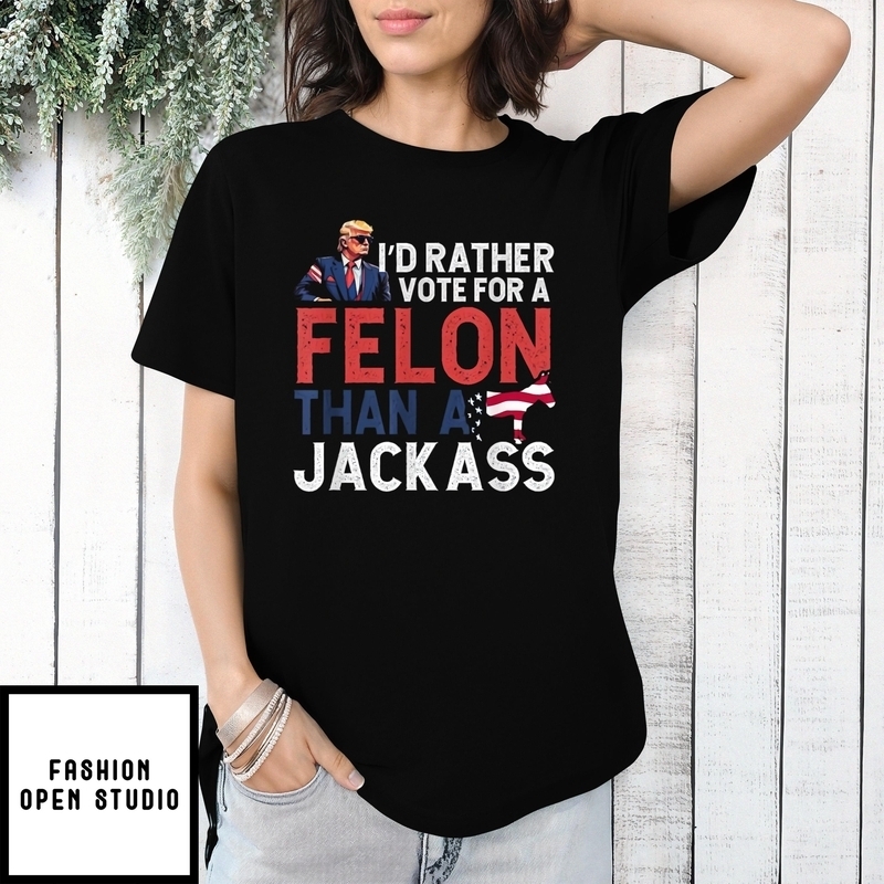 I’d Rather Vote For A Felon Than A Jackass Trump America T-shirt