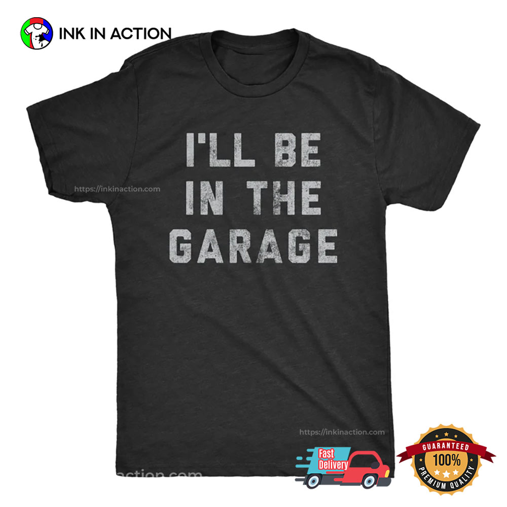 I’ll Be In The Garage Mechanics Shirt