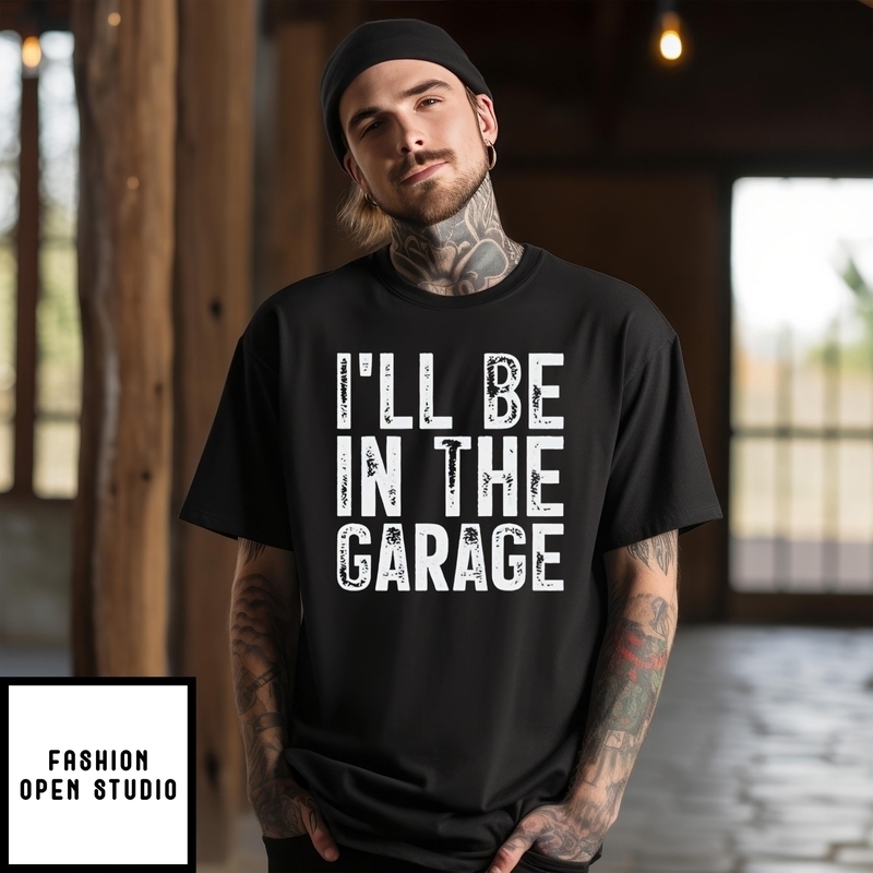 I’ll Be In The Garagefather’s Day T-shirt