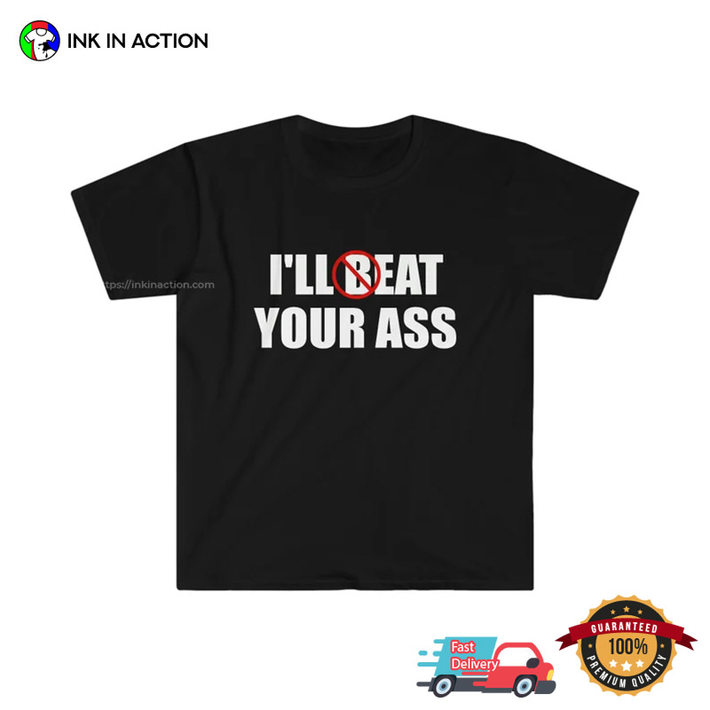 I’ll Beat Eat Your Ass Funny Meme Shirt