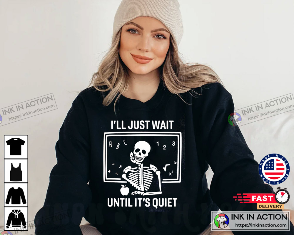 I’ll Just Wait Until It’s Quiet Sarcastic Skeleton Teacher Happy Halloween Shirt