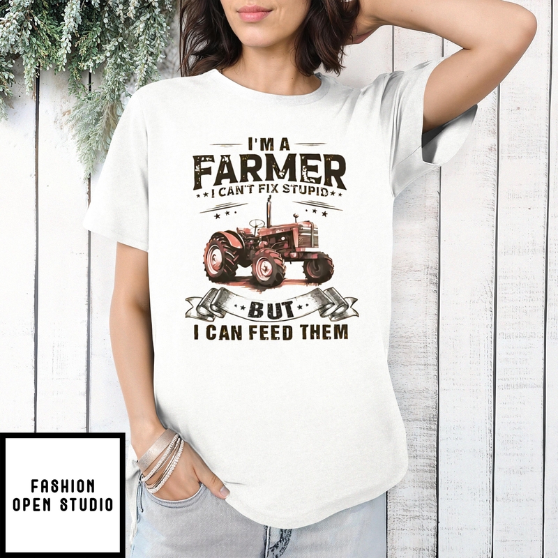 I’m A Farmer I Can’t Fix Stupid But I Can Feed Them T-shirt