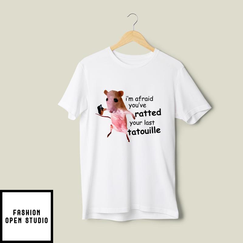 I’m Afraid You’ve Ratted Your Last Tatouille T-shirt