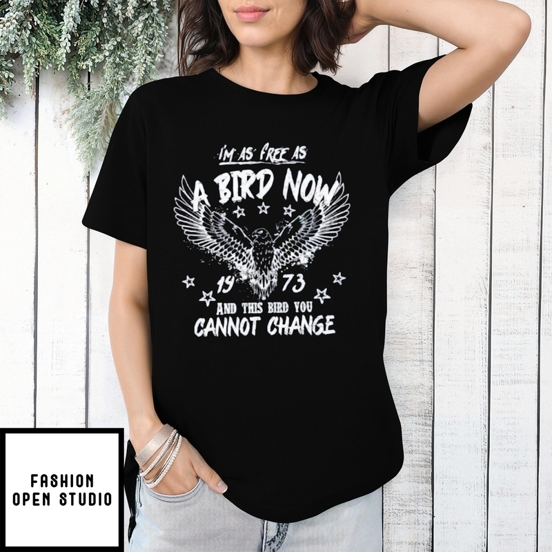 I’m As Free As Bird Now 1973 And This Bird You Cannot Change T-shirt