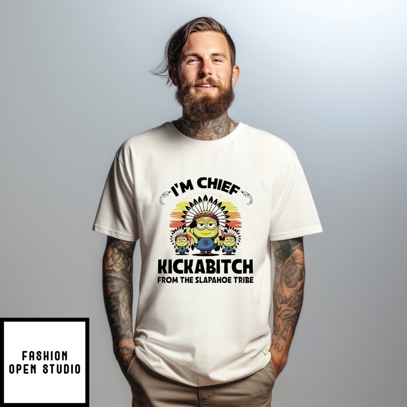 I’m Chief Kickabitch From The Slapahoe Tribe Minion Navite T-shirt
