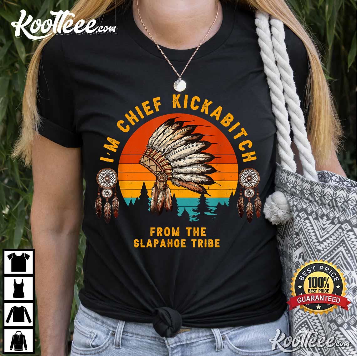 I’m Chief Kickabitch From The Slapahoe Tribe T-shirt