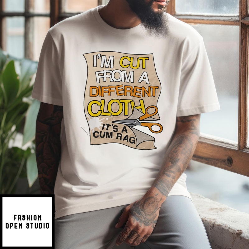 I’m Cut From A Different Cloth It’s A Cum Rag T-shirt